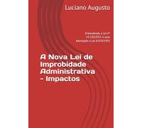 A Nova Lei de Improbidade Administrativa - Impactos: Entendendo a Lei nº 14.230/2021 e suas Alterações à Lei 8.429/1992