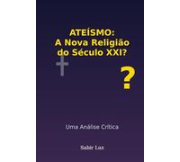 A Nova Religião do Século XXI: Crítica ao Ateísmo Moderno