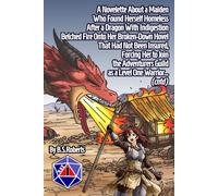 A Novelette About a Maiden Who Found Herself Homeless After a Dragon With Indigestion Belched Fire Onto Her Broken-Down Hovel That Had Not Been ... Guild as a Level One Warrior... (cntd)