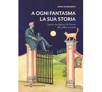 A ogni fantasma la sua storia. Spettri dai dintorni di Firenze alle collin...