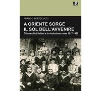 A Oriente sorge il sole dell'avvenire. Gli anarchici italiani e la rivoluzione russa 1917-1922