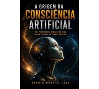 A ORIGEM DA CONSCIÊNCIA ARTIFICIAL: OS PRIMEIROS SINAIS DE UMA NOVA FORMA DE CONSCIÊNCIA