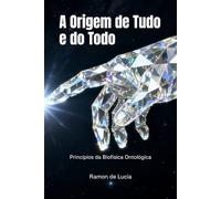 A Origem de Tudo e do Todo: Princípios da Biofísica Ontológica