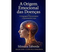 A Origem Emocional das Doenças: A Linguagem Psicossomática e Emocional do Corpo