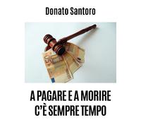 A pagare e a morire c’è sempre tempo di Donato Santoro, 2020, Youcanprint