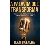 A Palavra que Transforma:: Domine a oratória, venda suas ideias e mude sua vida.