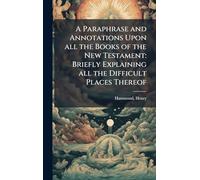 A Paraphrase and Annotations Upon all the Books of the New Testament: Briefly Explaining all the Difficult Places Thereof