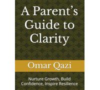 A Parent’s Guide to Clarity: Nurture Growth, Build Confidence, Inspire Resilience