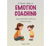 A Parent's Guide to Emotion Coaching: Helping children understand, express, & regulate emotions