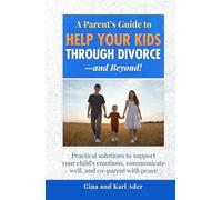 A Parent's Guide to Help Your Kids Through Divorce--and Beyond!: Practical solutions to support your child's emotions, communicate well, and co-parent with peace