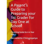 A Parent's Guide to Preparing your 1st Grader for Day One at School: Parenting Guide for 4-6 Year Olds