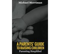 A Parents’ Guide To Raising Children: Parenting Simplified