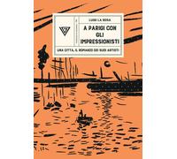 A Parigi con gli Impressionisti. Una città, il romanzo dei suoi a