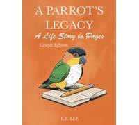 A Parrot’s Legacy: A Life Story in Pages - Caique Edition: A complete lifetime wellness and care journal for Caique owners to track health, training, milestones, and cherished memories.
