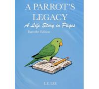 A Parrot's Legacy: A Life Story in Pages - Parrotlet Edition: A lifetime record book and parrot care journal for Parrotlet owners to track health, ... personality, memories, and cherished moments.