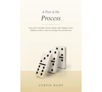 A Part of the Process: How your everyday choices shape what happens next, influence others, and can change who you become