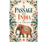 A Passage to India by E. M. Forster: The Classic Novel of Two Worlds, One Journey and the Dangerous Things We Choose to Believe
