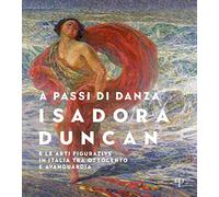 A passi di danza. Isadora Duncan e le arti figurative in Italia tra Ottocento e Avanguardia. Ediz. illustrata