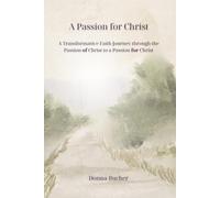 A Passion for Christ: A Transformative Faith Journey through the Passion of Christ to a Passion for Christ