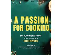 A Passion For Cooking: My Journey My Way In The Kitchen With Rich Rivers Volume II APPETIZERS, SNACKS, SOUPS, SAUCES, SALADS, BREADS, DESSERTS & SO ON.