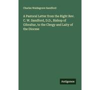 A Pastoral Letter from the Right Rev. C. W. Sandford, D.D., Bishop of Gibraltar, to the Clergy and Laity of the Diocese