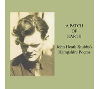 A PATCH OF EARTH John Heath-Stubbs's Hampshire Poems: John Heath-Stubbs's Hampshire Poems