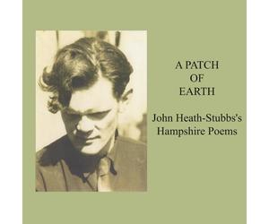 A PATCH OF EARTH John Heath-Stubbs's Hampshire Poems: John Heath-Stubbs's Hampshire Poems