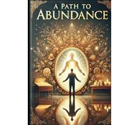 A Path to Abundance: Unlocking Wealth, Fulfillment, and Purpose