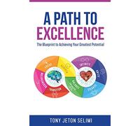A Path to Excellence: The Blueprint to Achieving Your Greatest Potential: The Blueprint to Your Greatest Potential