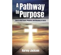 A Pathway to Purpose: How to find Peace, Purpose, and Meaning in Christ