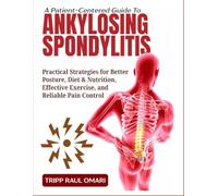 A PATIENT-CENTERED GUIDE TO ANKYLOSING SPONDYLITIS: Practical Strategies for Better Posture, Diet & Nutrition, Effective Exercise, and Reliable Pain Control