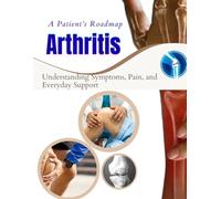A Patient’s Roadmap to Arthritis Care: Understanding Symptoms, Pain, and Everyday Support