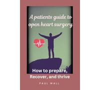 A Patients guide to open Heart Surgery: How to prepare, Recover and Thrive