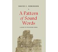 A Pattern of Sound Words: A Guide to the Nicene Creed