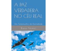 A PAZ VERDADEIRA NO CÉU REAL: Um Testemunho da Eternidade