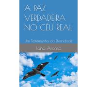 A PAZ VERDADEIRA NO CÉU REAL: Um Testemunho da Eternidade