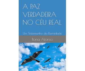A PAZ VERDADEIRA NO CÉU REAL: Um Testemunho da Eternidade