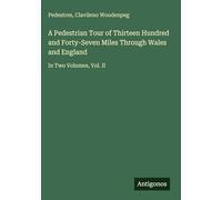 A Pedestrian Tour of Thirteen Hundred and Forty-Seven Miles Through Wales and England: In Two Volumes, Vol. II