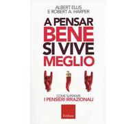 A pensar bene si vive meglio. Come superare i pensieri irrazionali