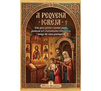 A Pequena Igreja Ortodoxa: Um guia passo a passo para praticar o Cristianismo Ortodoxo longe de uma paróquia