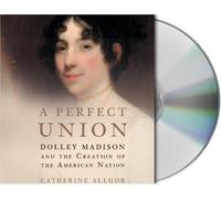 A Perfect Union: Dolley Madison and the Creation of the American Nation