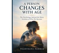 A PERSON CHANGES WITH AGE: The Psychology Behind the Many Versions of Who We Become