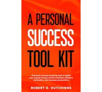 A PERSONAL SUCCESS TOOL KIT: 10 Proven Success Boosting Tools to Ignite Your Mental Energy, Enrich Creativity, Enhance Motivation, and Increase Productivity!