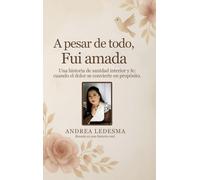 A pesar de todo, fui amada: Una historia de sanidad interior y fe cuando el dolor se convierte en propósito.