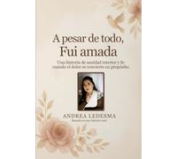 A pesar de todo, fui amada: Una historia de sanidad interior y fe cuando el dolor se convierte en propósito.