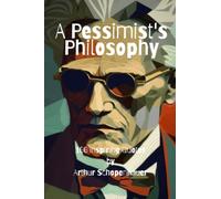 A Pessimist's Philosophy: 100 Inspiring Quotes by Arthur Schopenhauer