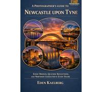 A Photographer’s Guide to Newcastle upon Tyne: Iconic Bridges, Quayside Reflections, and Northern Character in Every Frame