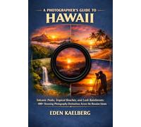 A Photographer’s Guide to the Hawaii: Volcanic Peaks, Tropical Beaches, and Lush Rainforests: 400+ Stunning Photography Destinations Across the Hawaiian Islands