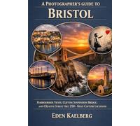 A Photographer's Guide to Bristol: Harbourside Views, Clifton Suspension Bridge, and Creative Street Art: 250+ Must-Capture Locations