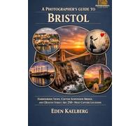 A Photographer's Guide to Bristol: Harbourside Views, Clifton Suspension Bridge, and Creative Street Art: 250+ Must-Capture Locations